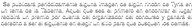 Se publicar peridicamente alguna imagen de algn rincn de Tyria en un tema de la Taberna. Aquel que sea el primero en encontrar el lugar recibir un premio por cuenta del organizador del concurso y ganar el derecho a ser el siguiente en elegir un sitio para que busquen los dems.