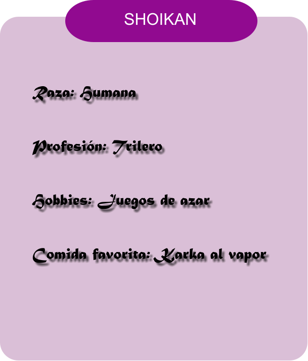 Raza: Humana Profesi�n: Trilero Hobbies: Juegos de azar Comida favorita: Karka al vapor     SHOIKAN